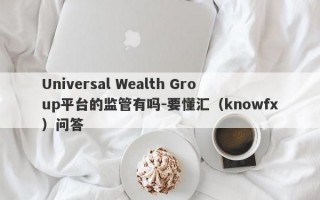 Universal Wealth Group平台的监管有吗-要懂汇（knowfx）问答