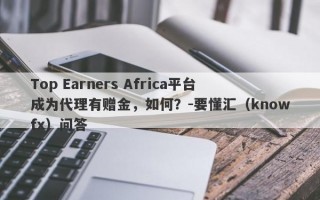 Top Earners Africa平台成为代理有赠金，如何？-要懂汇（knowfx）问答