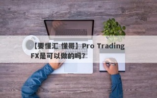 【要懂汇 懂哥】Pro Trading FX是可以做的吗？
