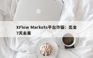 XFlow Markets平台诈骗：出金7天未果