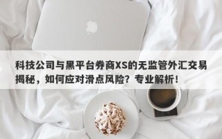 科技公司与黑平台券商XS的无监管外汇交易揭秘，如何应对滑点风险？专业解析！