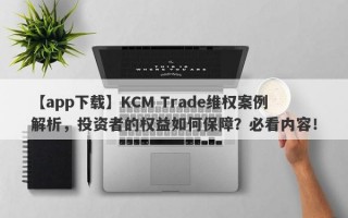 【app下载】KCM Trade维权案例解析，投资者的权益如何保障？必看内容！