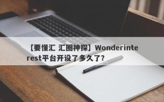 【要懂汇 汇圈神探】Wonderinterest平台开设了多久了？
