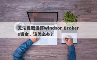 无法提取温莎Windsor Brokers资金，该怎么办？