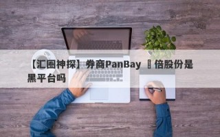 【汇圈神探】券商PanBay 盤倍股份是黑平台吗
