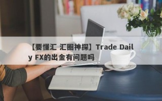 【要懂汇 汇圈神探】Trade Daily FX的出金有问题吗
