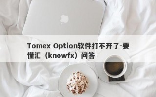 Tomex Option软件打不开了-要懂汇（knowfx）问答