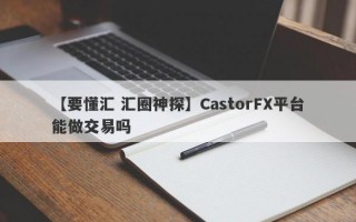【要懂汇 汇圈神探】CastorFX平台能做交易吗
