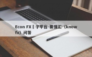 Econ FX騙子平台-要懂汇（knowfx）问答