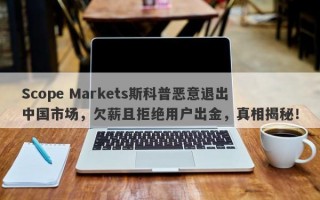 Scope Markets斯科普恶意退出中国市场，欠薪且拒绝用户出金，真相揭秘！