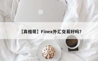 【真相哥】Finex外汇交易好吗？
