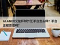 ALANFX艾伦环球外汇平台怎么样？平台正规靠谱吗？