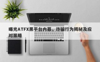 曝光ATFX黑平台内幕，诈骗行为揭秘及应对策略