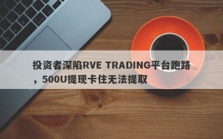 投资者深陷RVE TRADING平台跑路，500U提现卡住无法提取