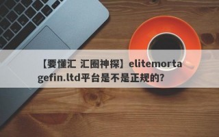 【要懂汇 汇圈神探】elitemortagefin.ltd平台是不是正规的？
