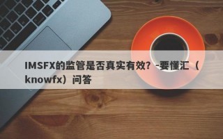 IMSFX的监管是否真实有效？-要懂汇（knowfx）问答