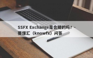 SSFX Exchange是合规的吗？-要懂汇（knowfx）问答