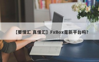 【要懂汇 真懂汇】FxBox是新平台吗？
