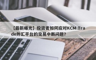 【最新曝光】投资者如何应对KCM Trade外汇平台的交易中断问题？