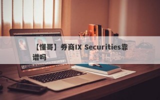 【懂哥】券商IX Securities靠谱吗
