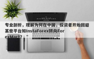 专业剖析，理解为何在中国，投资者开始回避某些平台如InstaForex转向ForexMart？“