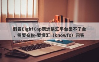 假冒EightCap澳洲易汇平台出不了金，需要交税-要懂汇（knowfx）问答