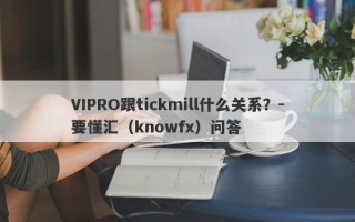 VIPRO跟tickmill什么关系？-要懂汇（knowfx）问答