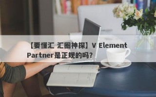 【要懂汇 汇圈神探】V Element Partner是正规的吗？
