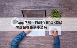 【app下载】TIGER BROKERS 老虎证券是黑平台吗

