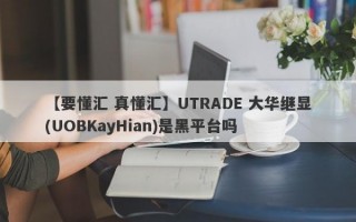 【要懂汇 真懂汇】UTRADE 大华继显(UOBKayHian)是黑平台吗
