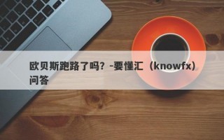 欧贝斯跑路了吗？-要懂汇（knowfx）问答