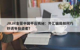 JRJR金荣中国平台揭秘：外汇骗局如何巧妙诱导投资者？