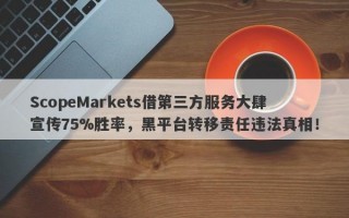 ScopeMarkets借第三方服务大肆宣传75%胜率，黑平台转移责任违法真相！