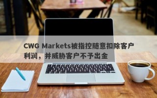 CWG Markets被指控随意扣除客户利润，并威胁客户不予出金