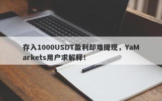 存入1000USDT盈利却难提现，YaMarkets用户求解释！