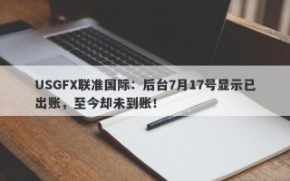 USGFX联准国际：后台7月17号显示已出账，至今却未到账！