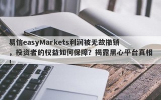 易信easyMarkets利润被无故撤销，投资者的权益如何保障？揭露黑心平台真相！