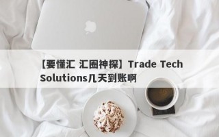 【要懂汇 汇圈神探】Trade Tech Solutions几天到账啊
