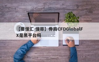 【要懂汇 懂哥】券商CFDGlobalFX是黑平台吗
