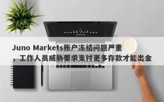 Juno Markets账户冻结问题严重，工作人员威胁要求支付更多存款才能出金