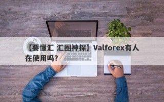 【要懂汇 汇圈神探】Valforex有人在使用吗？
