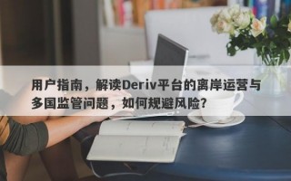 用户指南，解读Deriv平台的离岸运营与多国监管问题，如何规避风险？