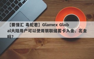 【要懂汇 毒蛇君】Glamex Global大陆用户可以使用银联储蓄卡入金、出金吗？

