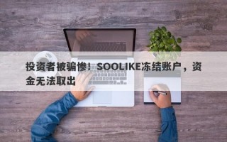 投资者被骗惨！SOOLIKE冻结账户，资金无法取出