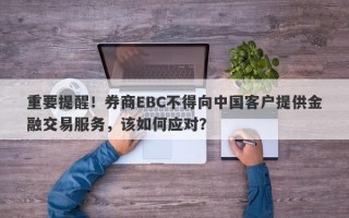 重要提醒！券商EBC不得向中国客户提供金融交易服务，该如何应对？