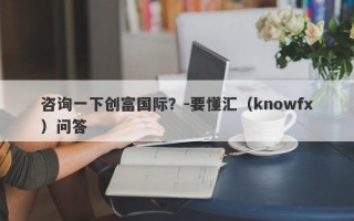 咨询一下创富国际？-要懂汇（knowfx）问答