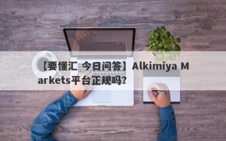 【要懂汇 今日问答】Alkimiya Markets平台正规吗？
