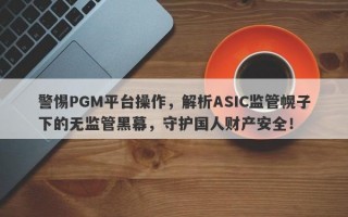 警惕PGM平台操作，解析ASIC监管幌子下的无监管黑幕，守护国人财产安全！