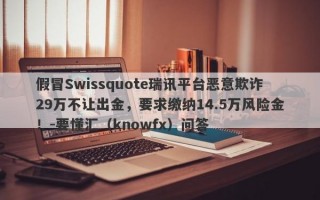 假冒Swissquote瑞讯平台恶意欺诈29万不让出金，要求缴纳14.5万风险金！-要懂汇（knowfx）问答