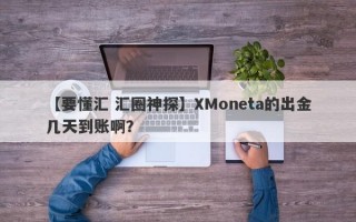 【要懂汇 汇圈神探】XMoneta的出金几天到账啊？
